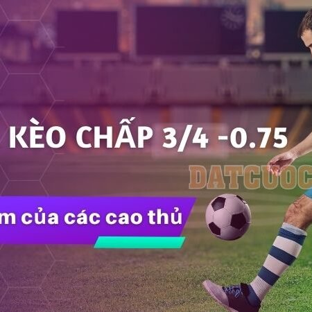 Kèo chấp 3/4 là gì? Cách hiểu và kinh nghiệm ăn tiền to