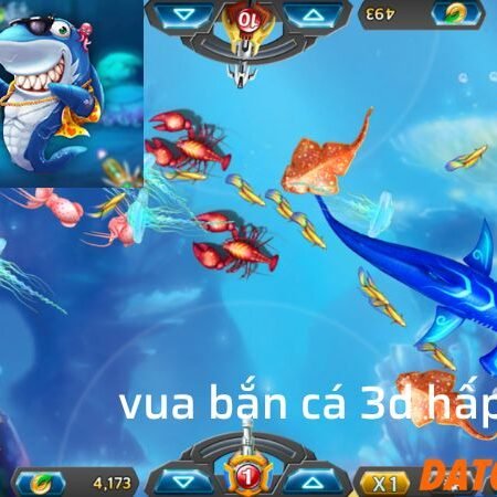 Vua bắn cá 3D – Game bắn cá đổi thưởng chất lượng cao