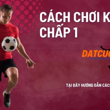 Kèo chấp 1 trong cá độ bóng đá? Cách đọc và chơi kèo chấp 1 trái