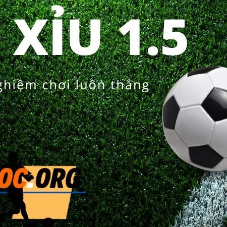 Kèo tài xỉu 1.5 là gì? Kinh nghiệm chơi kèo luôn thắng